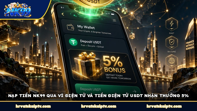 NẠP TIỀN NK99 QUA VÍ ĐIỆN TỬ VÀ TIỀN ĐIỆN TỬ USDT NHẬN THƯỞNG 5%