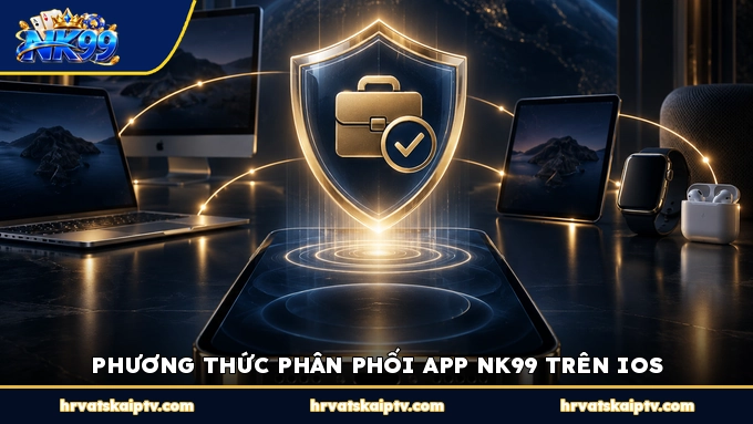 PHƯƠNG THỨC PHÂN PHỐI APP NK99 TRÊN IOS