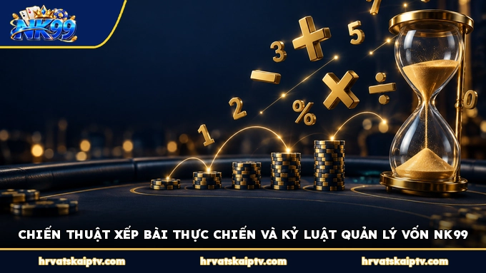CHIẾN THUẬT XẾP BÀI THỰC CHIẾN VÀ KỶ LUẬT QUẢN LÝ VỐN NK99