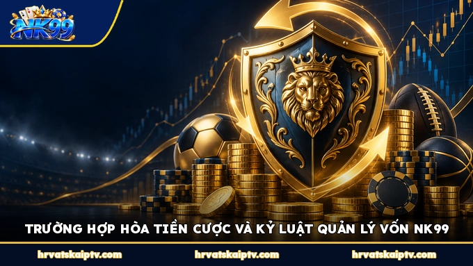 TRƯỜNG HỢP HÒA TIỀN CƯỢC VÀ KỶ LUẬT QUẢN LÝ VỐN NK99