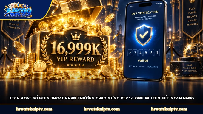 Kích hoạt số điện thoại nhận thưởng chào mừng VIP 16.999K và liên kết ngân hàng