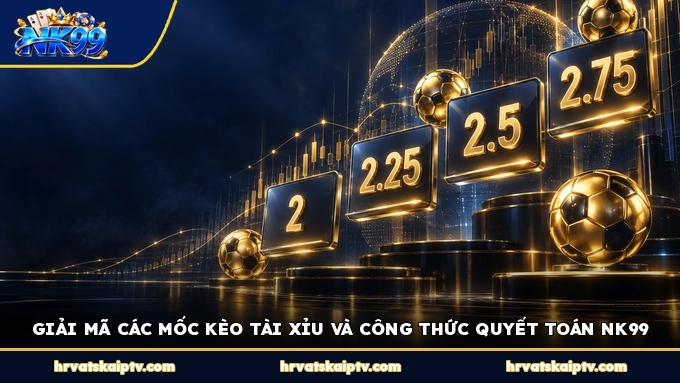 GIẢI MÃ CÁC MỐC KÈO TÀI XỈU VÀ CÔNG THỨC QUYẾT TOÁN NK99