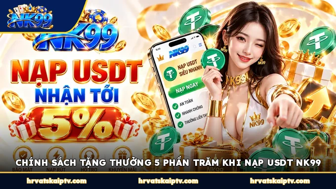 CHÍNH SÁCH TẶNG THƯỞNG 5 PHẦN TRĂM KHI NẠP USDT NK99