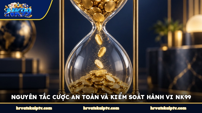 NGUYÊN TẮC CƯỢC AN TOÀN VÀ KIỂM SOÁT HÀNH VI NK99