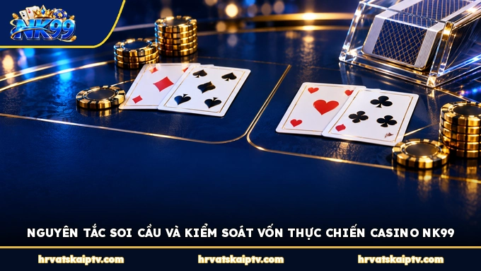 NGUYÊN TẮC SOI CẦU VÀ KIỂM SOÁT VỐN THỰC CHIẾN CASINO NK99