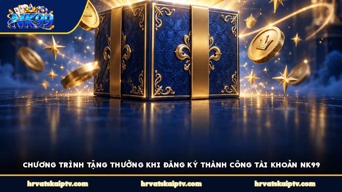 CHƯƠNG TRÌNH TẶNG THƯỞNG KHI ĐĂNG KÝ THÀNH CÔNG TÀI KHOẢN NK99