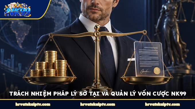 TRÁCH NHIỆM PHÁP LÝ SỞ TẠI VÀ QUẢN LÝ VỐN CƯỢC NK99