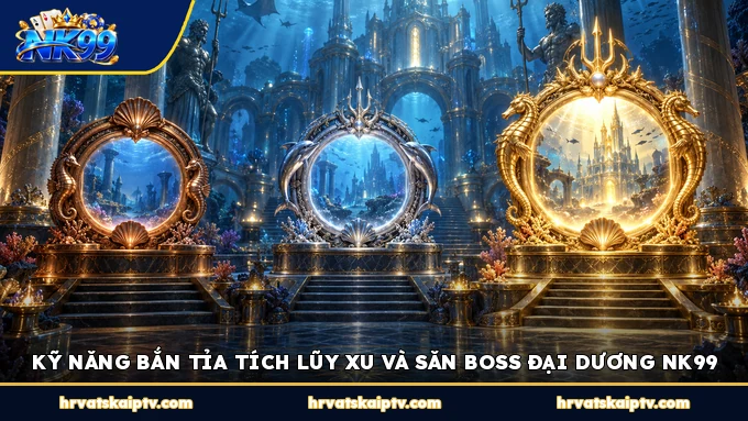 KỸ NĂNG BẮN TỈA TÍCH LŨY XU VÀ SĂN BOSS ĐẠI DƯƠNG NK99