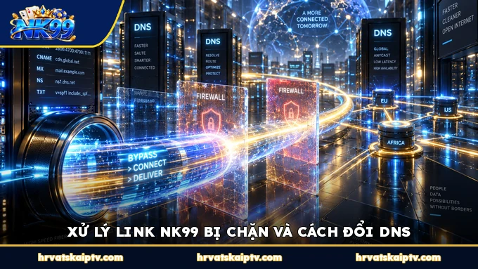 XỬ LÝ LINK NK99 BỊ CHẶN VÀ CÁCH ĐỔI DNS